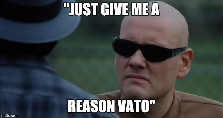 "JUST GIVE ME A; REASON VATO" | image tagged in motivation | made w/ Imgflip meme maker