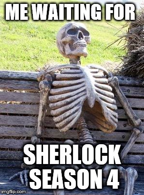 Waiting Skeleton Meme | ME WAITING FOR; SHERLOCK SEASON 4 | image tagged in memes,waiting skeleton | made w/ Imgflip meme maker