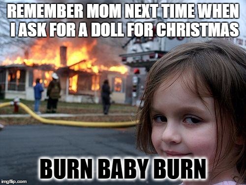 Disaster Girl | REMEMBER MOM NEXT TIME WHEN I ASK FOR A DOLL FOR CHRISTMAS; BURN BABY BURN | image tagged in memes,disaster girl | made w/ Imgflip meme maker