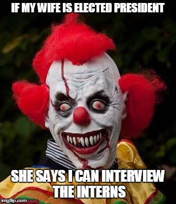 Bill Clinton's Dream | IF MY WIFE IS ELECTED PRESIDENT; SHE SAYS I CAN INTERVIEW THE INTERNS | image tagged in evilclown,hillary,clinton,bill clinton | made w/ Imgflip meme maker