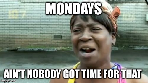 Ain't Nobody Got Time For That Meme | MONDAYS; AIN'T NOBODY GOT TIME FOR THAT | image tagged in memes,aint nobody got time for that | made w/ Imgflip meme maker