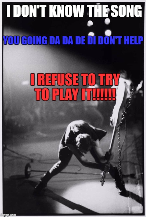 something all musicians can relate to | I DON'T KNOW THE SONG; YOU GOING
DA DA DE DI DON'T HELP; I REFUSE TO TRY TO PLAY IT!!!!!! | image tagged in paul simonon smashing his guitar | made w/ Imgflip meme maker