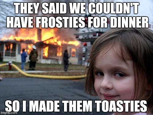 Cereal Killer | THEY SAID WE COULDN'T HAVE FROSTIES FOR DINNER; SO I MADE THEM TOASTIES | image tagged in memes,disaster girl,breakfast,dinner,suffer | made w/ Imgflip meme maker