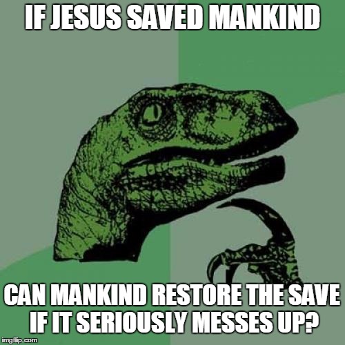 Philosoraptor Meme | IF JESUS SAVED MANKIND; CAN MANKIND RESTORE THE SAVE IF IT SERIOUSLY MESSES UP? | image tagged in memes,philosoraptor | made w/ Imgflip meme maker
