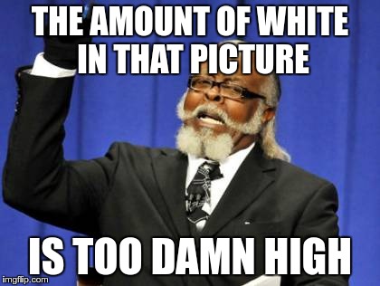 Too Damn High Meme | THE AMOUNT OF WHITE IN THAT PICTURE IS TOO DAMN HIGH | image tagged in memes,too damn high | made w/ Imgflip meme maker