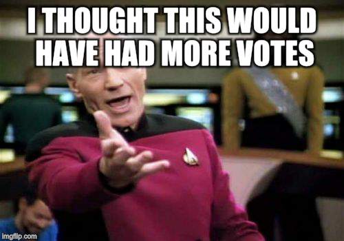 Picard Wtf Meme | I THOUGHT THIS WOULD HAVE HAD MORE VOTES | image tagged in memes,picard wtf | made w/ Imgflip meme maker