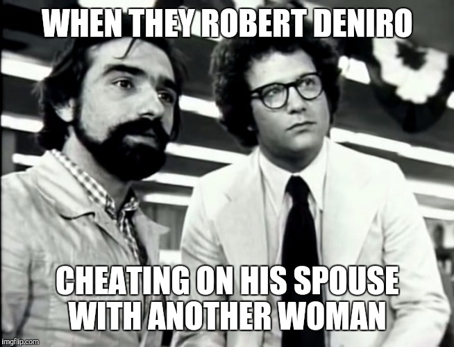 The cheater  | WHEN THEY ROBERT DENIRO; CHEATING ON HIS SPOUSE WITH ANOTHER WOMAN | image tagged in the cheater | made w/ Imgflip meme maker