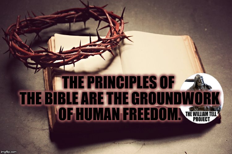 THE PRINCIPLES OF THE BIBLE ARE THE GROUNDWORK OF HUMAN FREEDOM. | image tagged in bible | made w/ Imgflip meme maker