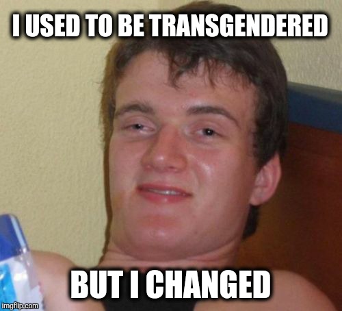 Instead of people changing restrooms maybe we need to help them find their identities. | I USED TO BE TRANSGENDERED; BUT I CHANGED | image tagged in memes,10 guy,identity crisis,restroom,transgender bathroom,transgender | made w/ Imgflip meme maker