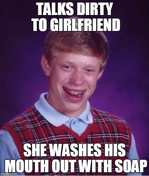 ;) | TALKS DIRTY TO GIRLFRIEND; SHE WASHES HIS MOUTH OUT WITH SOAP | image tagged in memes,bad luck brian | made w/ Imgflip meme maker