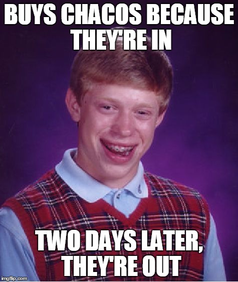 Why I don't really pay attention to fashion and fads. Especially when it comes to pricey stuff. | BUYS CHACOS BECAUSE THEY'RE IN; TWO DAYS LATER, THEY'RE OUT | image tagged in memes,bad luck brian | made w/ Imgflip meme maker