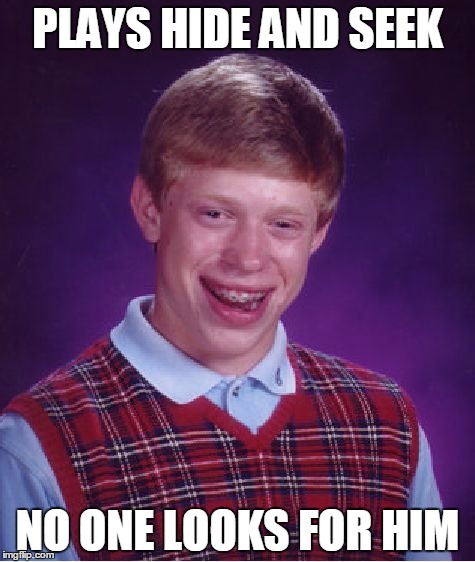 Bad Luck Brian | PLAYS HIDE AND SEEK; NO ONE LOOKS FOR HIM | image tagged in memes,bad luck brian | made w/ Imgflip meme maker