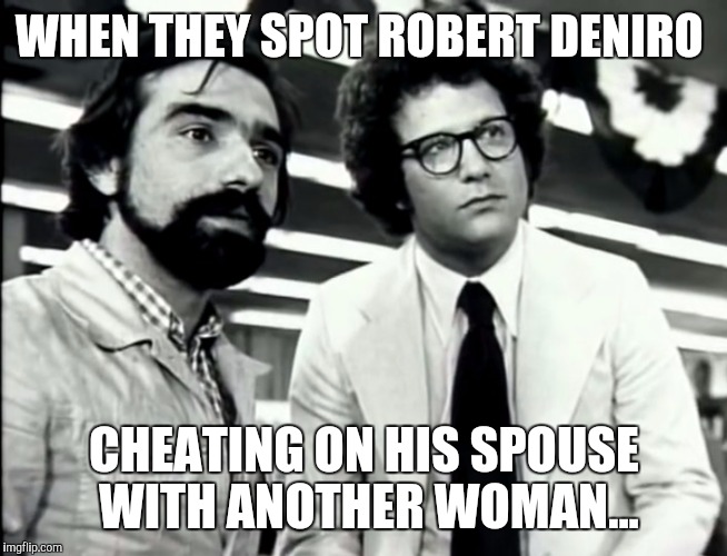 The cheater  | WHEN THEY SPOT ROBERT DENIRO; CHEATING ON HIS SPOUSE WITH ANOTHER WOMAN... | image tagged in the cheater | made w/ Imgflip meme maker