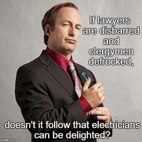 Better call Saul | If lawyers are disbarred and clergymen defrocked, doesn't it follow that electricians can be delighted? | image tagged in memes,lawyers,funny,paxxx | made w/ Imgflip meme maker