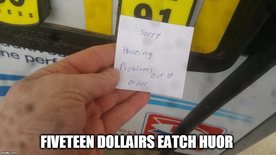 dumbasses today | FIVETEEN DOLLAIRS EATCH HUOR | image tagged in stupid people | made w/ Imgflip meme maker