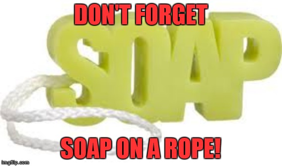 DON'T FORGET SOAP ON A ROPE! | made w/ Imgflip meme maker