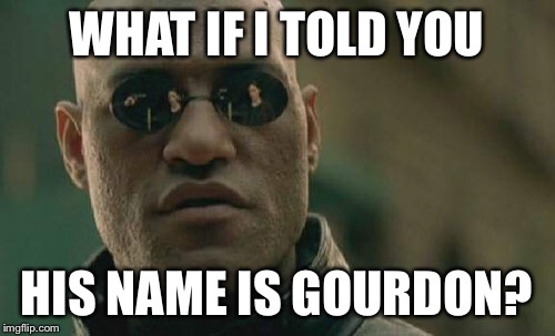 Matrix Morpheus Meme | WHAT IF I TOLD YOU HIS NAME IS GOURDON? | image tagged in memes,matrix morpheus | made w/ Imgflip meme maker