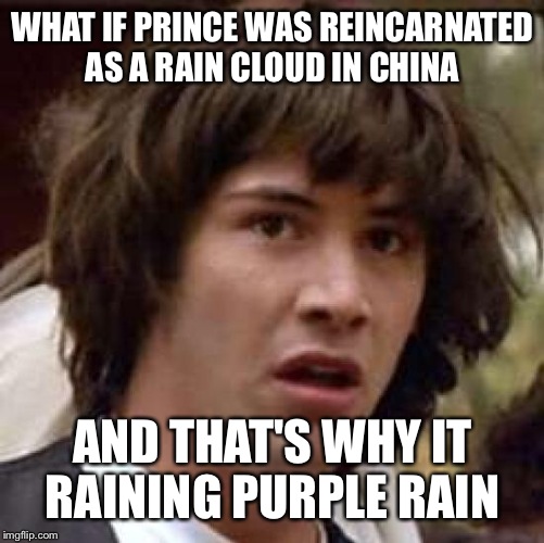 Conspiracy Keanu Meme | WHAT IF PRINCE WAS REINCARNATED AS A RAIN CLOUD IN CHINA AND THAT'S WHY IT RAINING PURPLE RAIN | image tagged in memes,conspiracy keanu | made w/ Imgflip meme maker