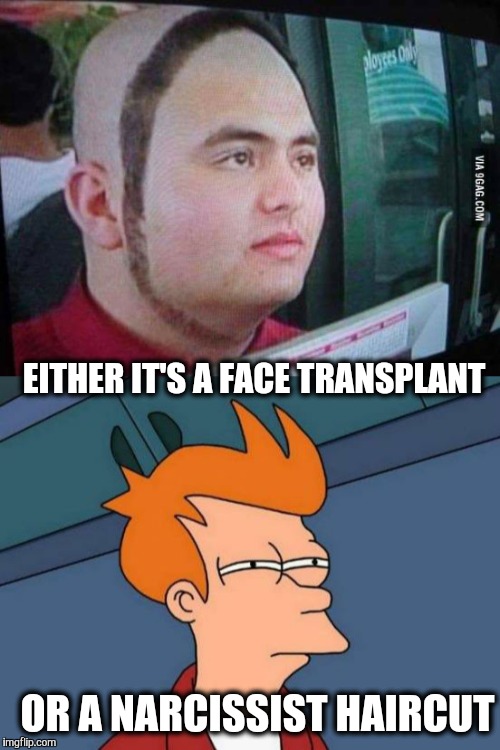 Millenial haircut. | EITHER IT'S A FACE TRANSPLANT; OR A NARCISSIST HAIRCUT | image tagged in futurama fry,haircut,hair,millennial,narcissism | made w/ Imgflip meme maker