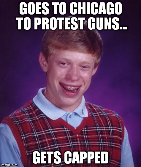 Bad Luck Brian Meme | GOES TO CHICAGO TO PROTEST GUNS... GETS CAPPED | image tagged in memes,bad luck brian | made w/ Imgflip meme maker