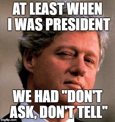 DADT | AT LEAST WHEN I WAS PRESIDENT; WE HAD "DON'T ASK, DON'T TELL" | image tagged in bill clinton wink,bill clinton,transgender,transgender bathroom | made w/ Imgflip meme maker