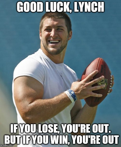 TEBOWTIME | GOOD LUCK, LYNCH; IF YOU LOSE, YOU'RE OUT. BUT IF YOU WIN, YOU'RE OUT | image tagged in tebowtime | made w/ Imgflip meme maker