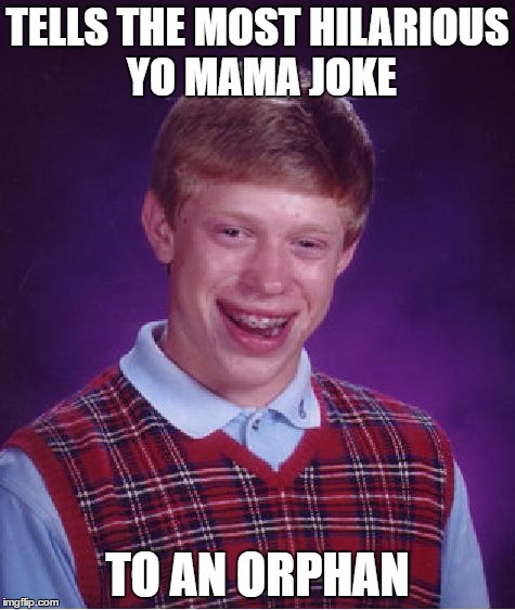 Bad Luck Brian | TELLS THE MOST HILARIOUS YO MAMA JOKE; TO AN ORPHAN | image tagged in memes,bad luck brian | made w/ Imgflip meme maker