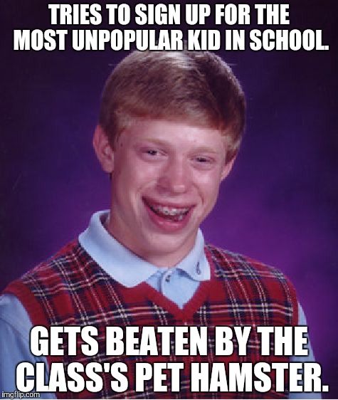 Bad Luck Brian Meme | TRIES TO SIGN UP FOR THE MOST UNPOPULAR KID IN SCHOOL. GETS BEATEN BY THE CLASS'S PET HAMSTER. | image tagged in memes,bad luck brian | made w/ Imgflip meme maker