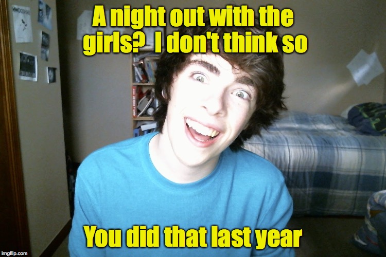 A night out with the girls?  I don't think so; You did that last year | image tagged in overly attached boyfriend | made w/ Imgflip meme maker