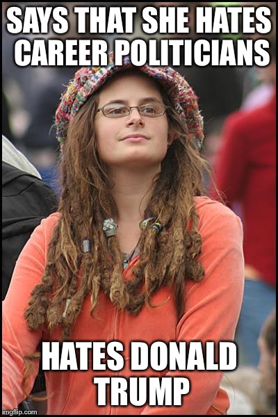 Wants it both ways! | SAYS THAT SHE HATES CAREER POLITICIANS; HATES DONALD TRUMP | image tagged in memes,college liberal,donald trump | made w/ Imgflip meme maker