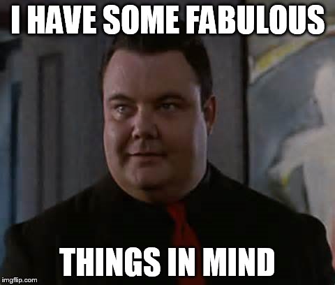 I HAVE SOME FABULOUS THINGS IN MIND | made w/ Imgflip meme maker