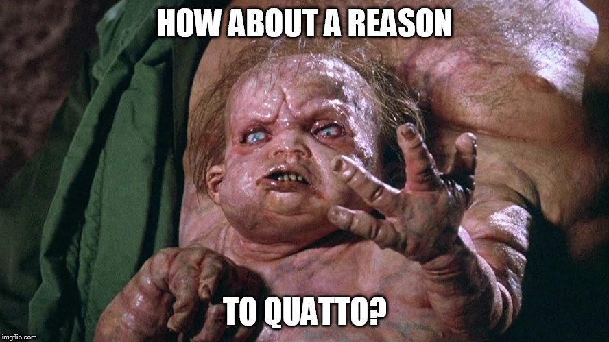Kuato says | HOW ABOUT A REASON TO QUATTO? | image tagged in kuato says | made w/ Imgflip meme maker
