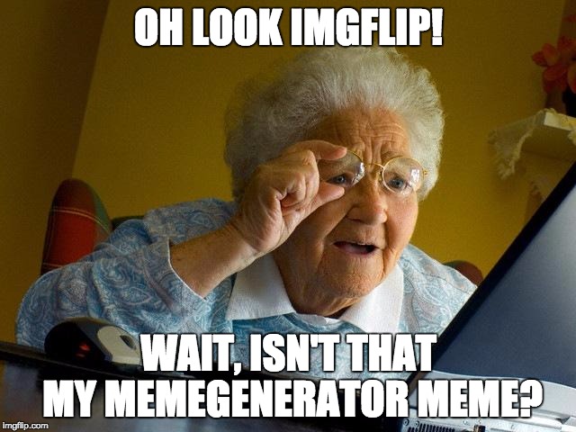 IMGFLIP FTW | OH LOOK IMGFLIP! WAIT, ISN'T THAT MY MEMEGENERATOR MEME? | image tagged in memes,grandma finds the internet | made w/ Imgflip meme maker