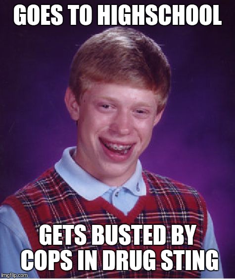 Bad Luck Brian Meme | GOES TO HIGHSCHOOL; GETS BUSTED BY COPS IN DRUG STING | image tagged in memes,bad luck brian,funny,i'm not sure that's how this works,drug jokes drug jokes everywhere | made w/ Imgflip meme maker