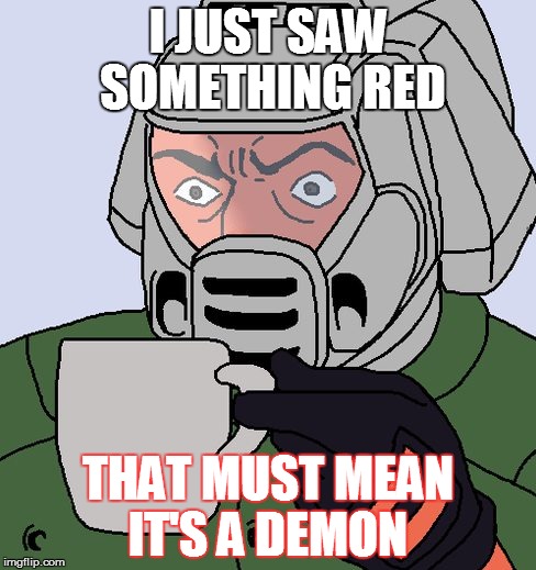 I just saw something red | I JUST SAW SOMETHING RED; THAT MUST MEAN IT'S A DEMON | image tagged in detective doom guy,doomguy with teacup | made w/ Imgflip meme maker