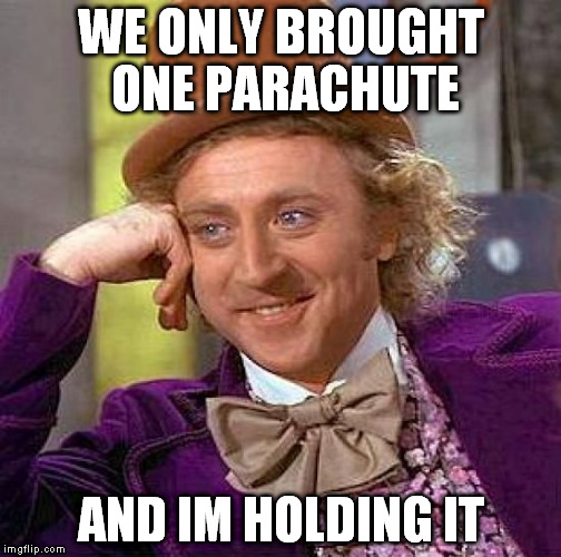 Creepy Condescending Wonka Meme | WE ONLY BROUGHT ONE PARACHUTE AND IM HOLDING IT | image tagged in memes,creepy condescending wonka | made w/ Imgflip meme maker