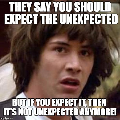 Conspiracy Keanu Meme | THEY SAY YOU SHOULD EXPECT THE UNEXPECTED; BUT IF YOU EXPECT IT, THEN IT'S NOT UNEXPECTED ANYMORE! | image tagged in memes,conspiracy keanu | made w/ Imgflip meme maker