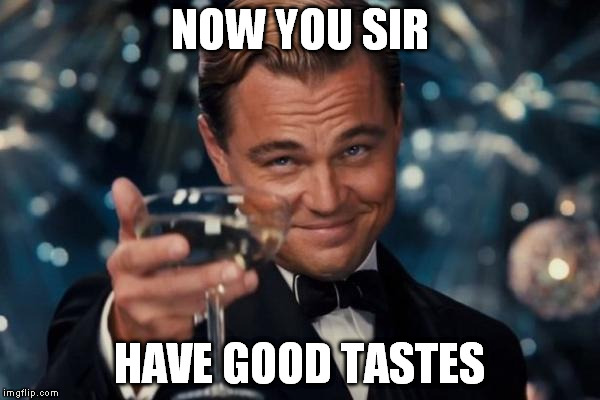 Leonardo Dicaprio Cheers Meme | NOW YOU SIR HAVE GOOD TASTES | image tagged in memes,leonardo dicaprio cheers | made w/ Imgflip meme maker