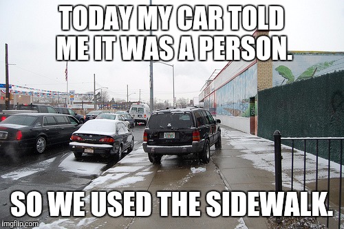 TODAY MY CAR TOLD ME IT WAS A PERSON. SO WE USED THE SIDEWALK. | image tagged in carperson | made w/ Imgflip meme maker
