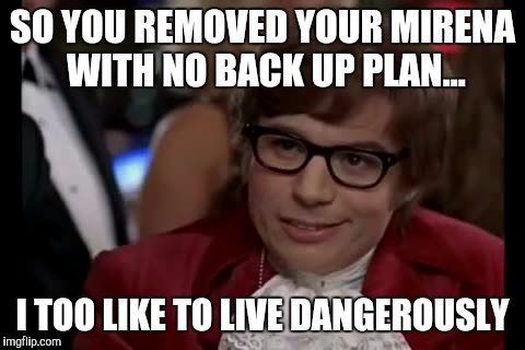 I Too Like To Live Dangerously | SO YOU REMOVED YOUR MIRENA WITH NO BACK UP PLAN... I TOO LIKE TO LIVE DANGEROUSLY | image tagged in memes,i too like to live dangerously | made w/ Imgflip meme maker