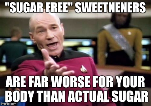 Picard Wtf Meme | "SUGAR FREE" SWEETNENERS ARE FAR WORSE FOR YOUR BODY THAN ACTUAL SUGAR | image tagged in memes,picard wtf | made w/ Imgflip meme maker
