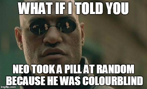 Matrix Morpheus | WHAT IF I TOLD YOU; NEO TOOK A PILL AT RANDOM BECAUSE HE WAS COLOURBLIND | image tagged in memes,matrix morpheus | made w/ Imgflip meme maker