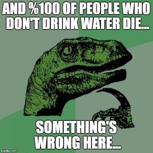 Philosoraptor Meme | AND %100 OF PEOPLE WHO DON'T DRINK WATER DIE... SOMETHING'S WRONG HERE... | image tagged in memes,philosoraptor | made w/ Imgflip meme maker