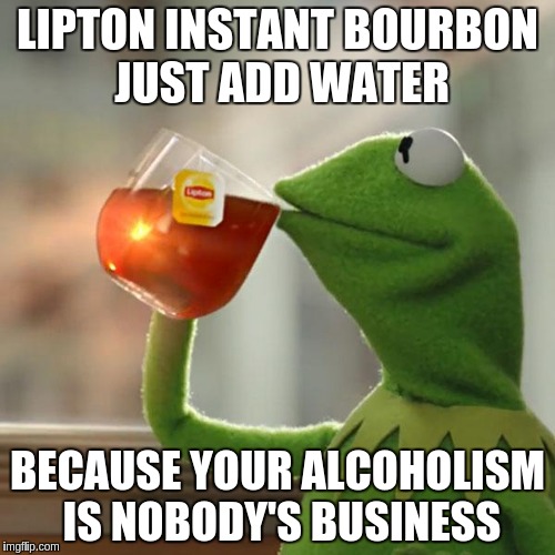 But That's None Of My Business | LIPTON INSTANT BOURBON JUST ADD WATER; BECAUSE YOUR ALCOHOLISM IS NOBODY'S BUSINESS | image tagged in memes,but thats none of my business,kermit the frog | made w/ Imgflip meme maker