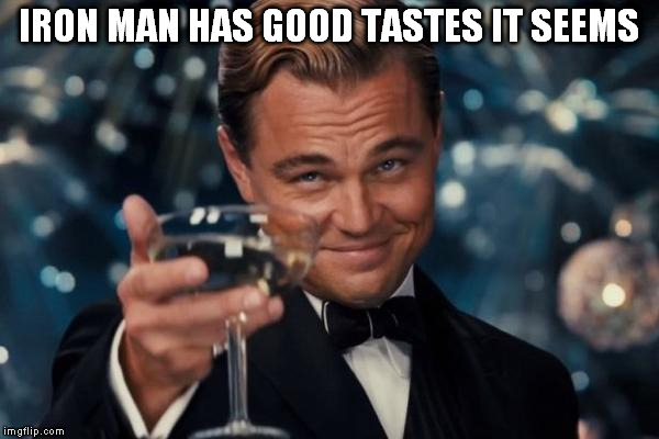 Leonardo Dicaprio Cheers Meme | IRON MAN HAS GOOD TASTES IT SEEMS | image tagged in memes,leonardo dicaprio cheers | made w/ Imgflip meme maker