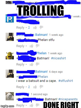 who says trolling is always a bad thing? | TROLLING; DONE RIGHT | image tagged in funny,burn,batman slapping robin,oh look you read this tag,did you read this tag,do people ever read these tags | made w/ Imgflip meme maker