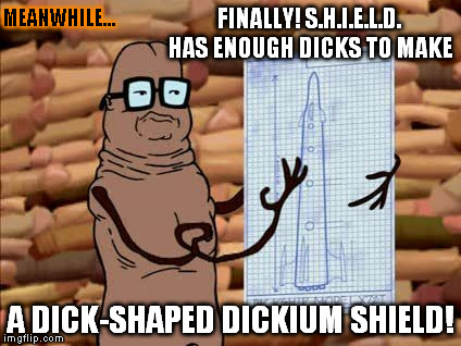 Aqua Teen Hunger Force Finally We have ENough | FINALLY! S.H.I.E.L.D. HAS ENOUGH DICKS TO MAKE A DICK-SHAPED DICKIUM SHIELD! MEANWHILE... | image tagged in aqua teen hunger force finally we have enough | made w/ Imgflip meme maker