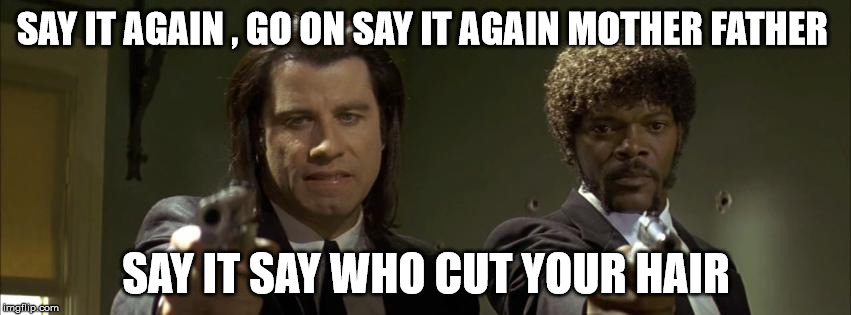 Afro | SAY IT AGAIN , GO ON SAY IT AGAIN MOTHER FATHER; SAY IT SAY WHO CUT YOUR HAIR | image tagged in original meme | made w/ Imgflip meme maker