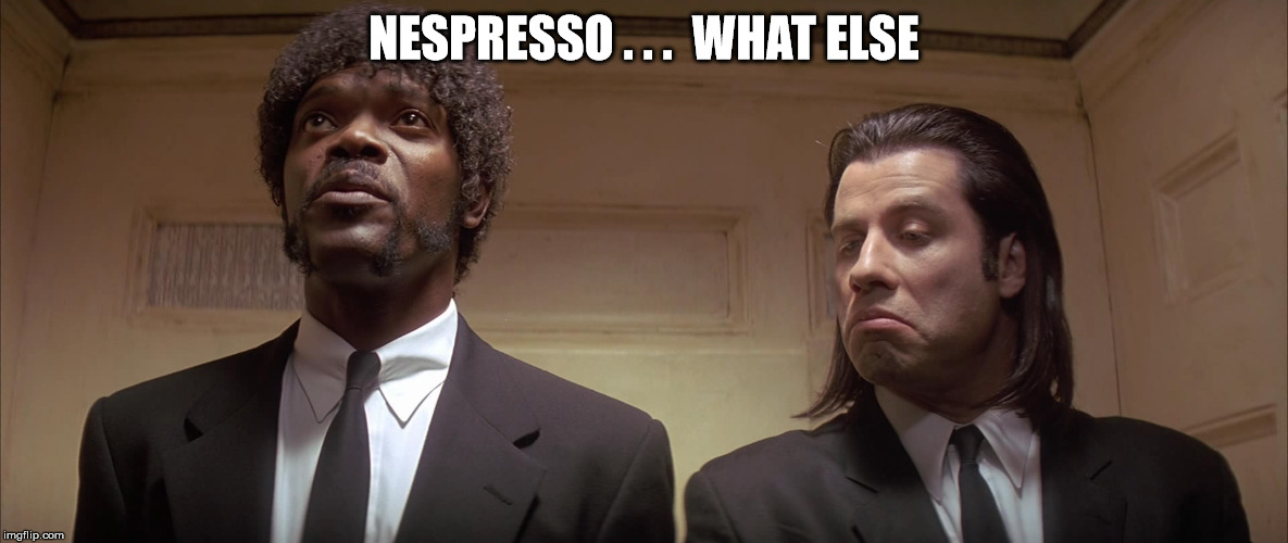 Coffee | NESPRESSO . . .  WHAT ELSE | image tagged in original meme | made w/ Imgflip meme maker