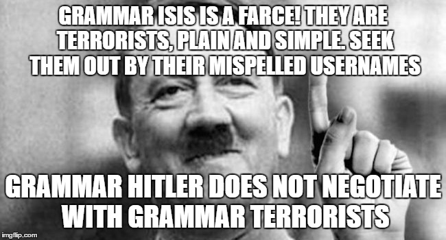 GRAMMAR ISIS IS A FARCE! THEY ARE TERRORISTS, PLAIN AND SIMPLE. SEEK THEM OUT BY THEIR MISPELLED USERNAMES GRAMMAR HITLER DOES NOT NEGOTIATE | made w/ Imgflip meme maker